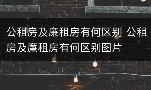公租房及廉租房有何区别 公租房及廉租房有何区别图片