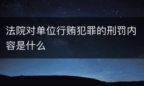 法院对单位行贿犯罪的刑罚内容是什么