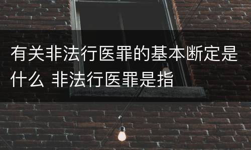 有关非法行医罪的基本断定是什么 非法行医罪是指