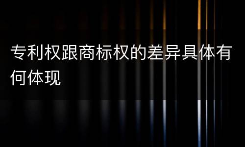 专利权跟商标权的差异具体有何体现