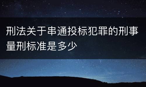 刑法关于串通投标犯罪的刑事量刑标准是多少