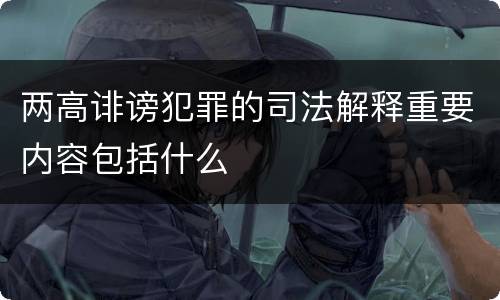 两高诽谤犯罪的司法解释重要内容包括什么