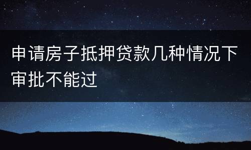 申请房子抵押贷款几种情况下审批不能过