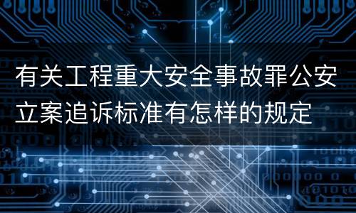 有关工程重大安全事故罪公安立案追诉标准有怎样的规定