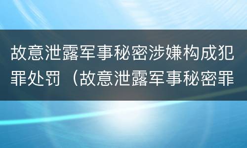 故意泄露军事秘密涉嫌构成犯罪处罚（故意泄露军事秘密罪立案标准）
