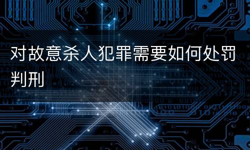 对故意杀人犯罪需要如何处罚判刑