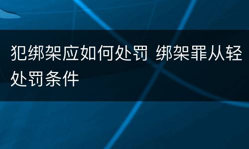 犯绑架应如何处罚 绑架罪从轻处罚条件