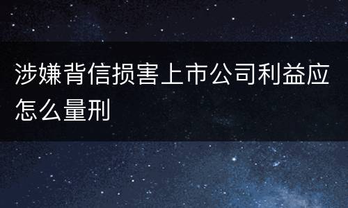涉嫌背信损害上市公司利益应怎么量刑