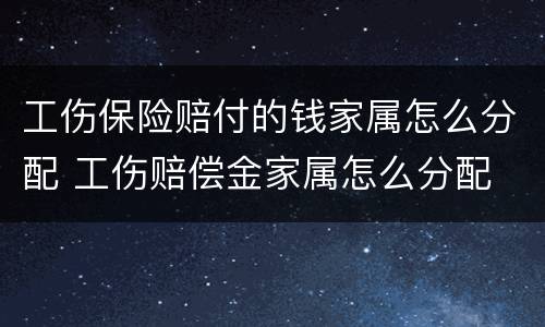 工伤保险赔付的钱家属怎么分配 工伤赔偿金家属怎么分配