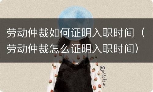 劳动仲裁如何证明入职时间（劳动仲裁怎么证明入职时间）