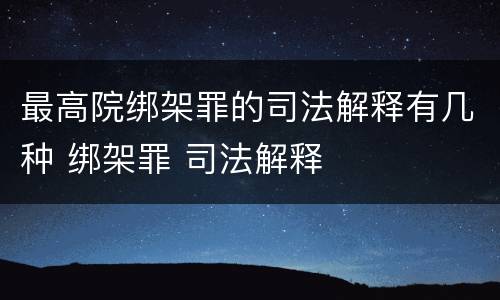 最高院绑架罪的司法解释有几种 绑架罪 司法解释