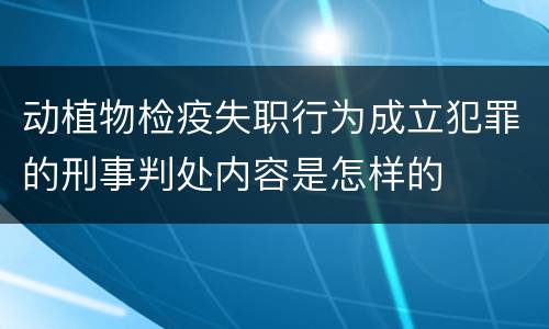 动植物检疫失职行为成立犯罪的刑事判处内容是怎样的
