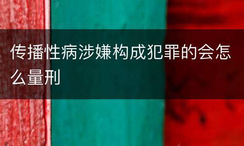 传播性病涉嫌构成犯罪的会怎么量刑