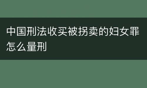 中国刑法收买被拐卖的妇女罪怎么量刑