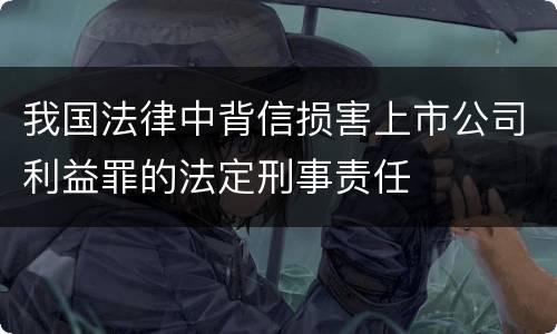 我国法律中背信损害上市公司利益罪的法定刑事责任
