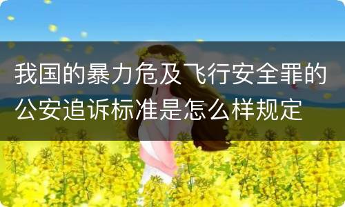 我国的暴力危及飞行安全罪的公安追诉标准是怎么样规定
