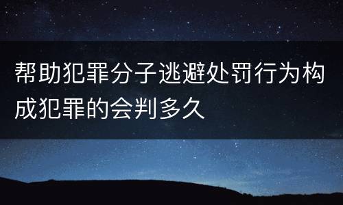 帮助犯罪分子逃避处罚行为构成犯罪的会判多久