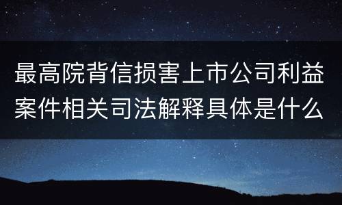 最高院背信损害上市公司利益案件相关司法解释具体是什么主要内容