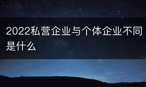 2022私营企业与个体企业不同是什么