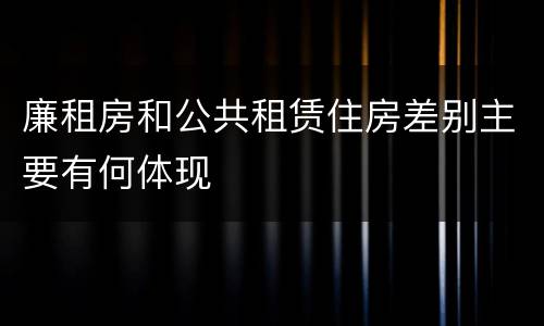 廉租房和公共租赁住房差别主要有何体现