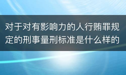 对于对有影响力的人行贿罪规定的刑事量刑标准是什么样的
