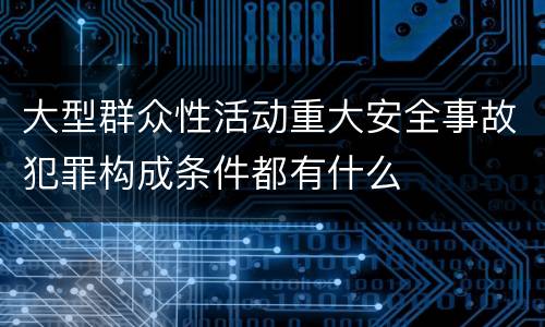 大型群众性活动重大安全事故犯罪构成条件都有什么