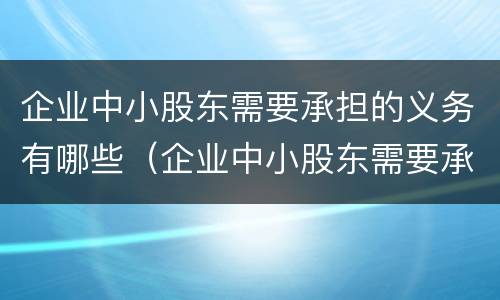 企业中小股东需要承担的义务有哪些（企业中小股东需要承担的义务有哪些呢）