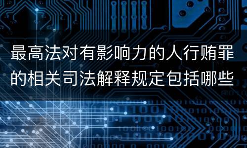 最高法对有影响力的人行贿罪的相关司法解释规定包括哪些