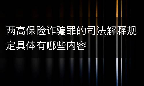 两高保险诈骗罪的司法解释规定具体有哪些内容