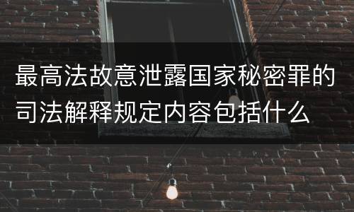 最高法故意泄露国家秘密罪的司法解释规定内容包括什么