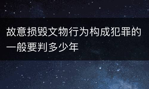 故意损毁文物行为构成犯罪的一般要判多少年