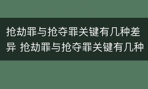 抢劫罪与抢夺罪关键有几种差异 抢劫罪与抢夺罪关键有几种差异的区别