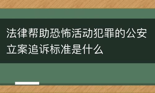法律帮助恐怖活动犯罪的公安立案追诉标准是什么