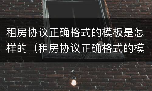 租房协议正确格式的模板是怎样的（租房协议正确格式的模板是怎样的呢）
