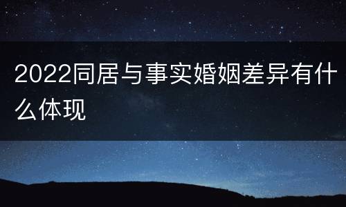 2022同居与事实婚姻差异有什么体现
