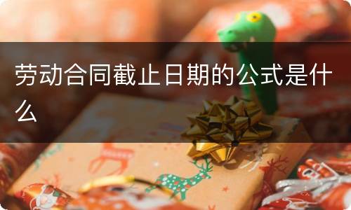 劳动合同截止日期的公式是什么