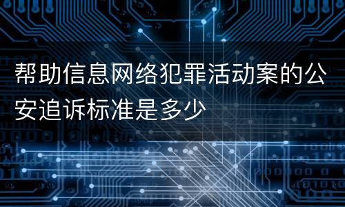 帮助信息网络犯罪活动案的公安追诉标准是多少