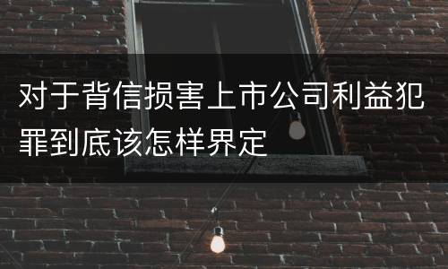 对于背信损害上市公司利益犯罪到底该怎样界定
