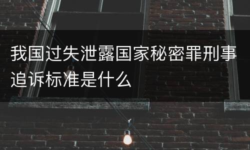 我国过失泄露国家秘密罪刑事追诉标准是什么