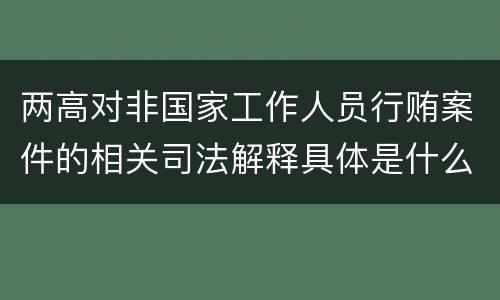 两高对非国家工作人员行贿案件的相关司法解释具体是什么规定