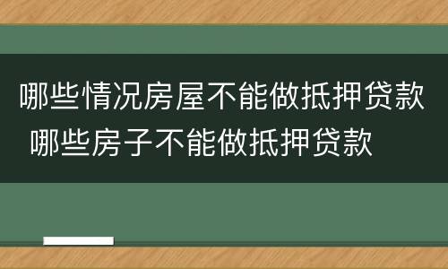 哪些情况房屋不能做抵押贷款 哪些房子不能做抵押贷款