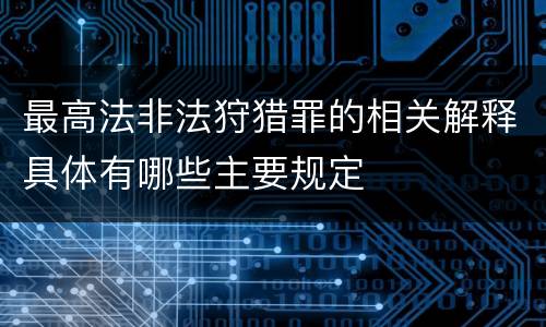 最高法非法狩猎罪的相关解释具体有哪些主要规定
