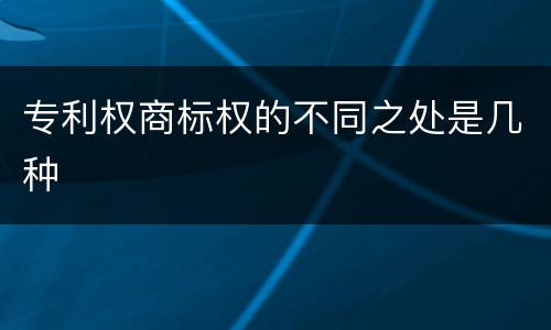 专利权商标权的不同之处是几种