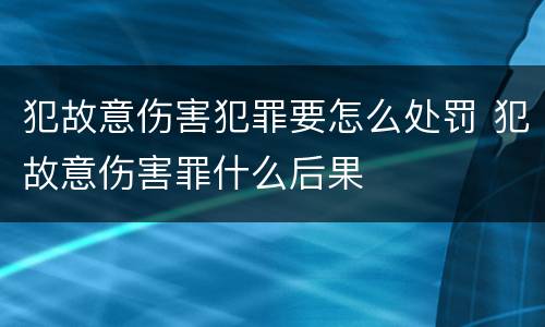 犯故意伤害犯罪要怎么处罚 犯故意伤害罪什么后果