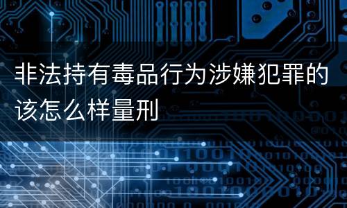 非法持有毒品行为涉嫌犯罪的该怎么样量刑