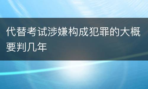 代替考试涉嫌构成犯罪的大概要判几年
