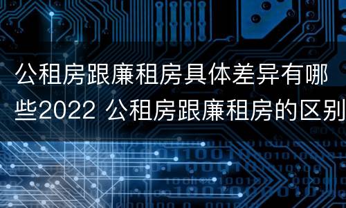 公租房跟廉租房具体差异有哪些2022 公租房跟廉租房的区别