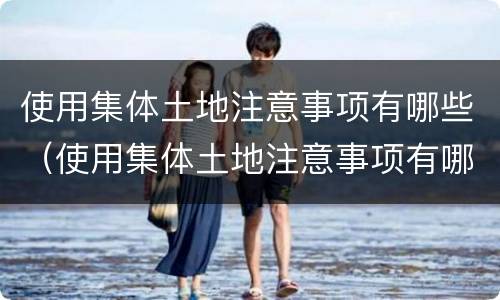 使用集体土地注意事项有哪些（使用集体土地注意事项有哪些呢）