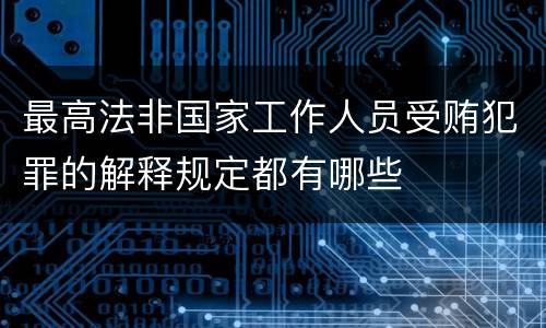 最高法非国家工作人员受贿犯罪的解释规定都有哪些