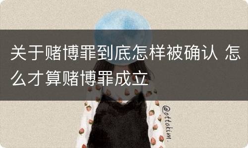 关于赌博罪到底怎样被确认 怎么才算赌博罪成立